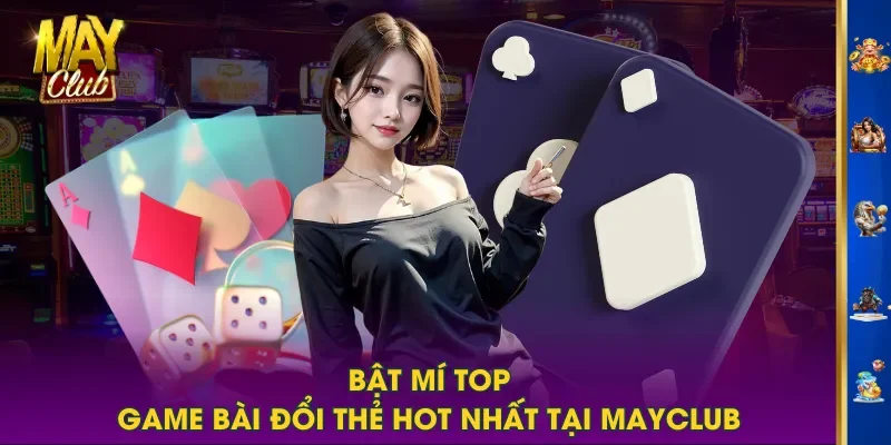 Bật mí TOP game bài đổi thẻ hot nhất tại MAYCLUB Bật mí TOP game bài đổi thẻ hot nhất tại MAYCLUB