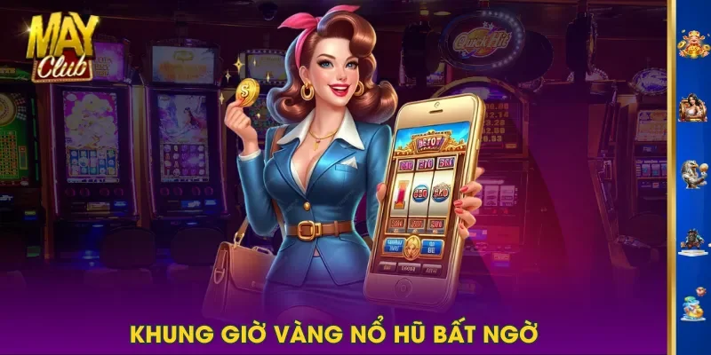 Khung giờ vàng nổ hũ bất ngờ Khung giờ vàng nổ hũ bất ngờ