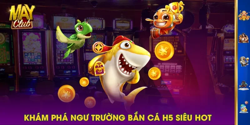 Khám phá ngư trường bắn cá H5 siêu hot Khám phá ngư trường bắn cá H5 siêu hot