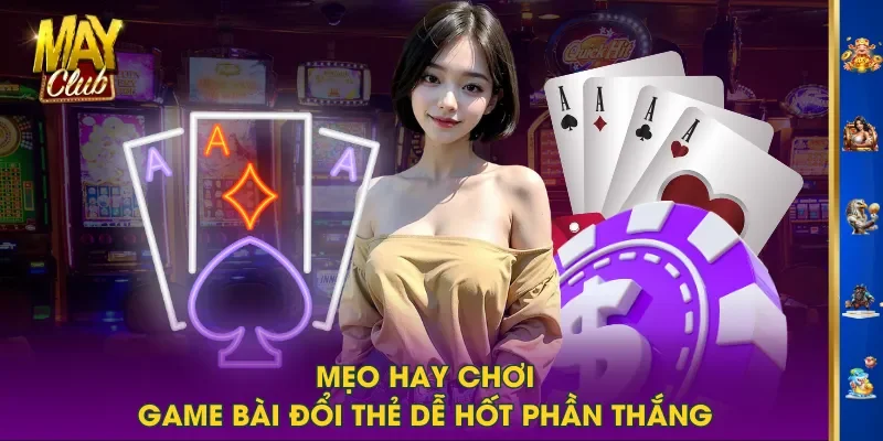 Mẹo hay chơi game bài đổi thẻ dễ hốt phần thắng Mẹo hay chơi game bài đổi thẻ dễ hốt phần thắng