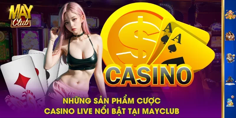 Những sản phẩm cược Casino Live nổi bật tại MAYCLUB Những sản phẩm cược Casino Live nổi bật tại MAYCLUB