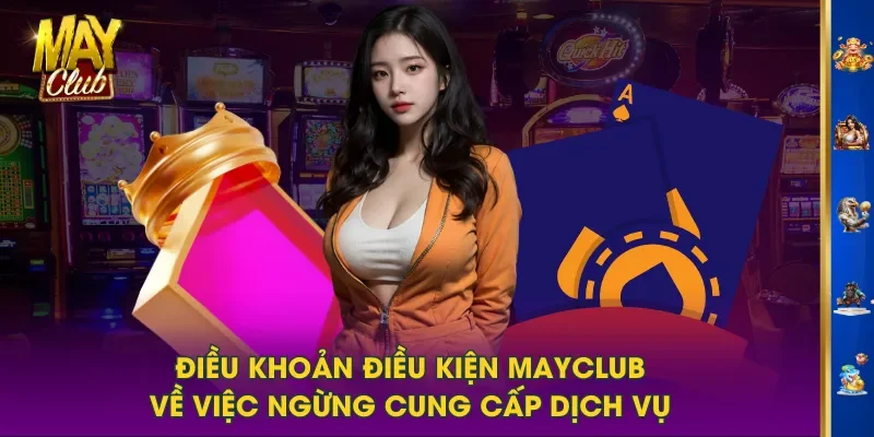 Điều khoản điều kiện MAYCLUB về việc ngừng cung cấp dịch vụ Điều khoản điều kiện MAYCLUB về việc ngừng cung cấp dịch vụ