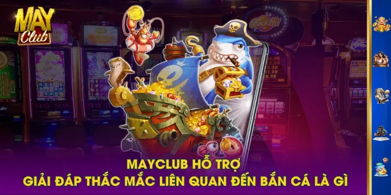 MAYCLUB hỗ trợ giải đáp thắc mắc liên quan đến bắn cá là gì MAYCLUB hỗ trợ giải đáp thắc mắc liên quan đến bắn cá là gì